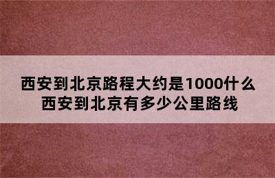 西安到北京路程大约是1000什么 西安到北京有多少公里路线